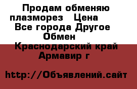 Продам обменяю плазморез › Цена ­ 80 - Все города Другое » Обмен   . Краснодарский край,Армавир г.